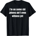 I’m on Some Shi Jehova Ain’t Even Witness Yet T-Shirt