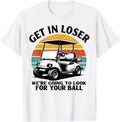 Get in Loser We're Going to Look for Your Ball Tee - Golf T-Shirt