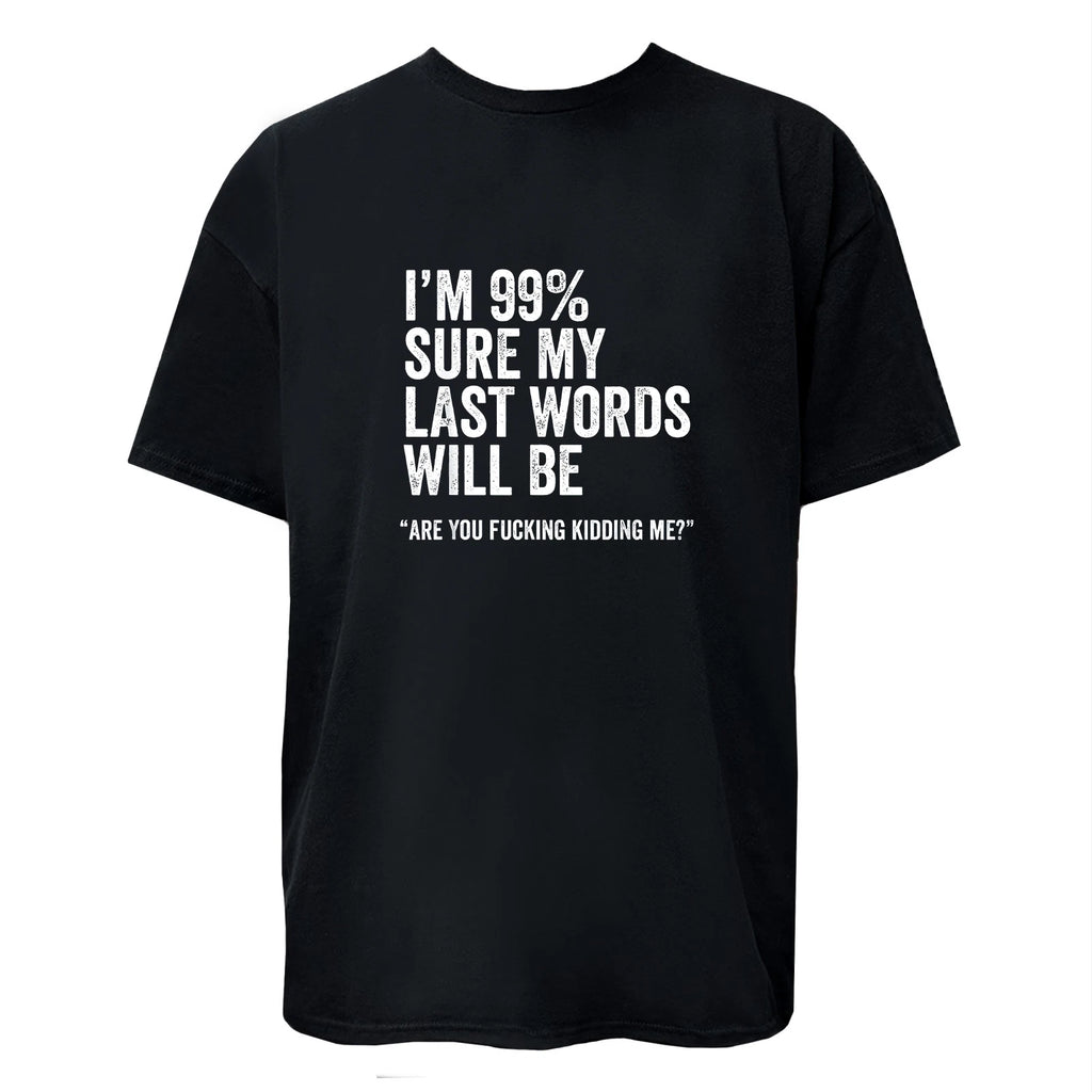 I'm 99% Sure My Last Word Will Be Are You Kidding Me? Funny T-Shirt Unisex Tee