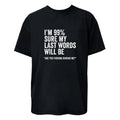 I'm 99% Sure My Last Word Will Be Are You Kidding Me? Funny T-Shirt Unisex Tee