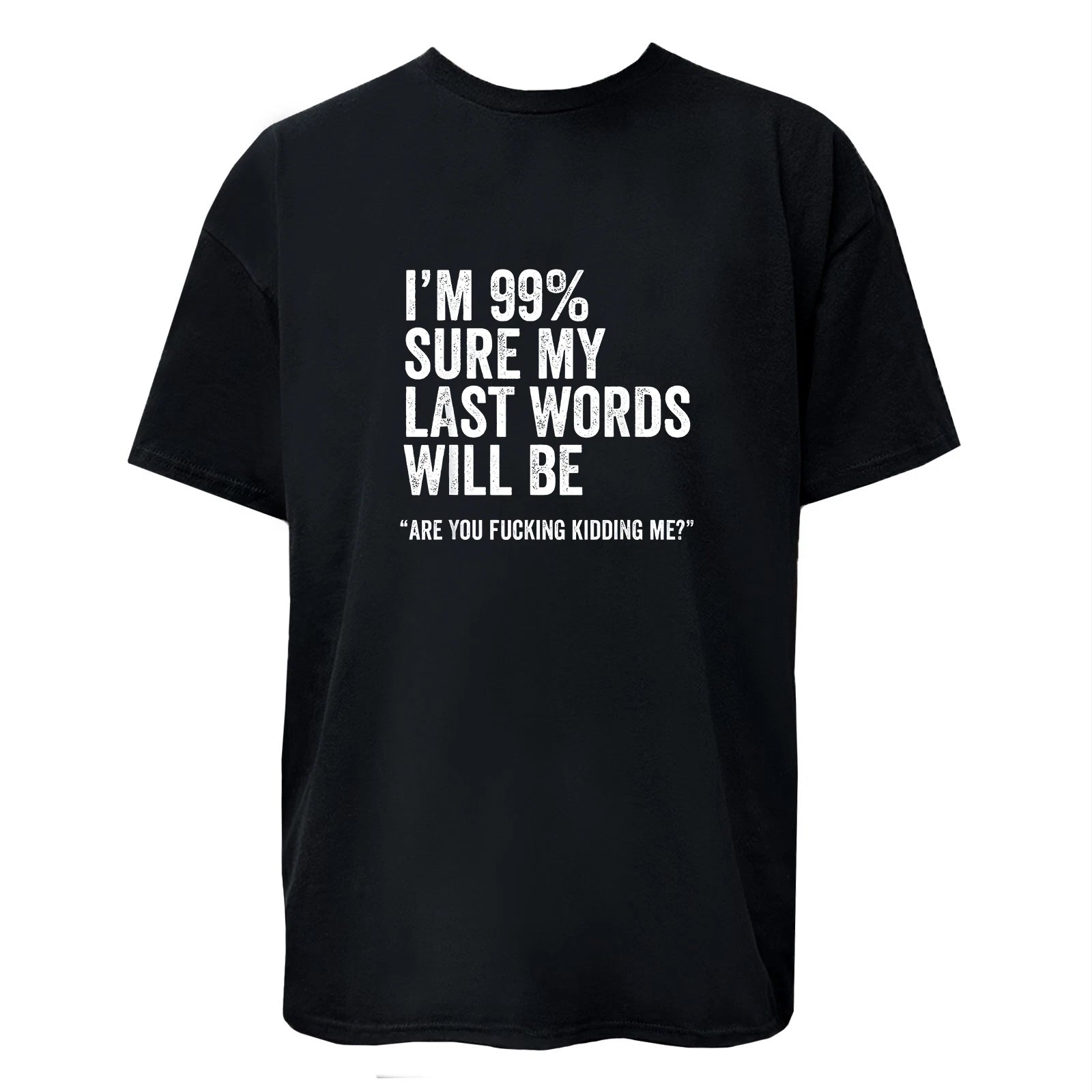 I'm 99% Sure My Last Word Will Be Are You Kidding Me? Funny T-Shirt Unisex Tee