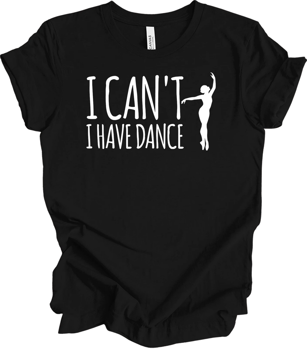 Dance Teacher Shirt Funny I Can't I Have Dance Gift Ballerina Ballet Mom Tee