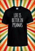 Life Is Better In Pyjamas Funny Cool Men Women Vest Tank Top Unisex T Shirt 2397