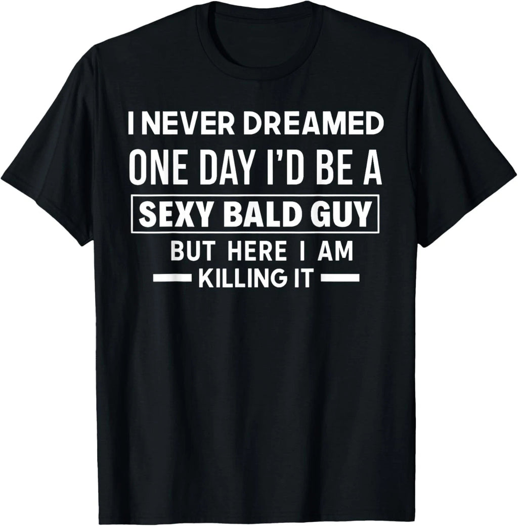 I Never Dreamed One Day I'd Be A Sexy Bald Guy But Here I Am  unisex T-Shirt