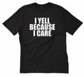 I Yell Because I Care T-shirt Funny Hilarious Attitude Sarcastic Tee Shirt