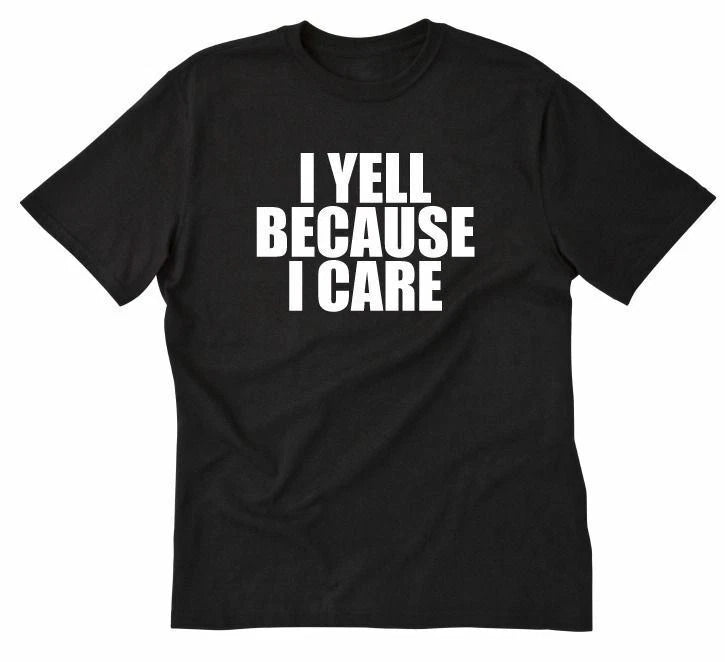 I Yell Because I Care T-shirt Funny Hilarious Attitude Sarcastic Tee Shirt