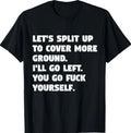 Let's Split Up To Cover More Ground I'll Go Left You Go Fck T-Shirt