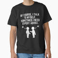 Of Course I Talk To Myself Sometimes I Need Expert Advice! T-Shirt by TeesForTease