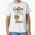 Coffee Is Always a Good Idea - Coffee Quote Tee for Caffeine Fans by Just You Tee | Say It Loud, Wear It Proud