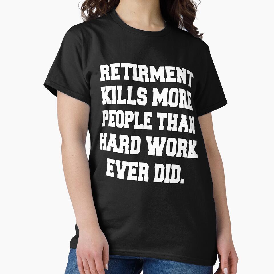Funny Retirement Humor Retirement Kills More People Than Hard Work Ever Did by fantasticdesign