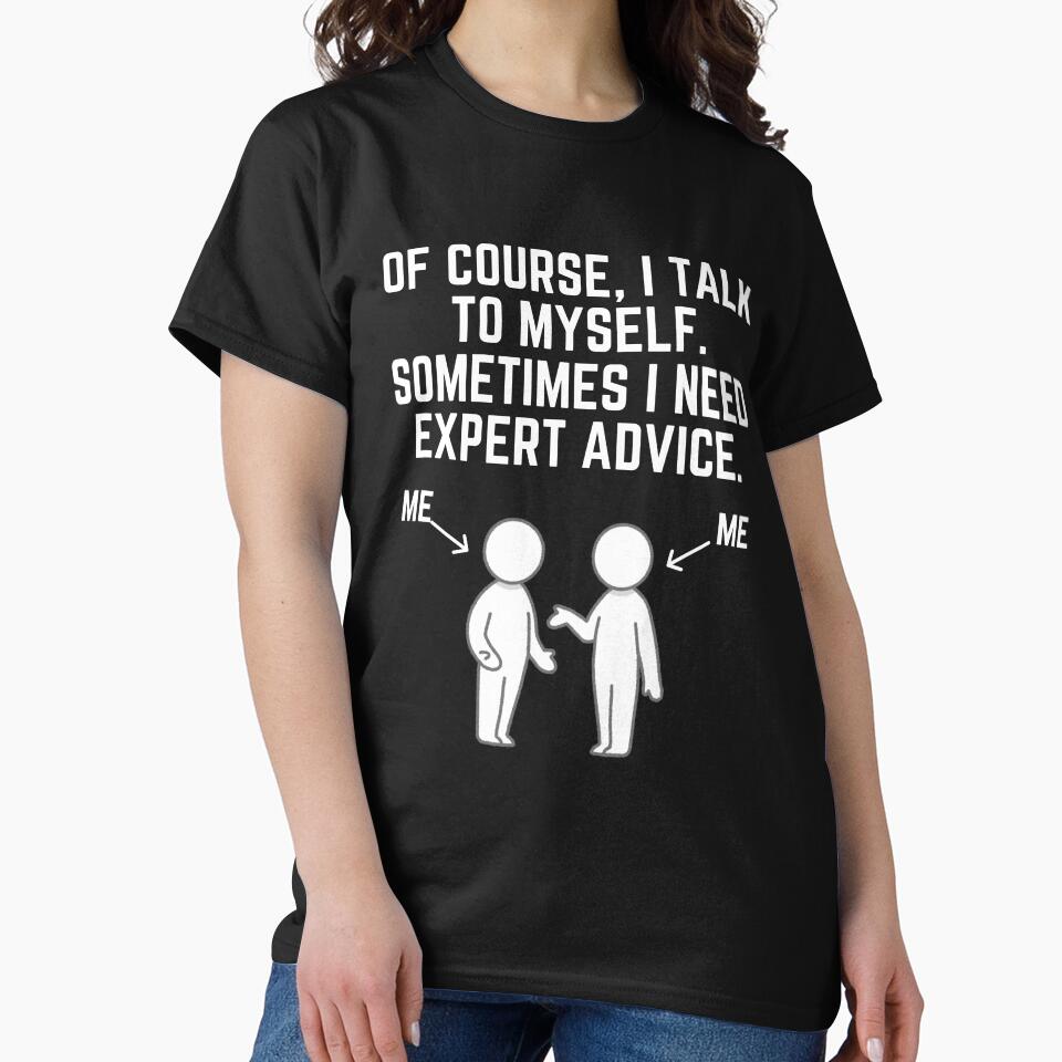 Of Course I Talk To Myself Sometimes I Need Expert Advice! T-Shirt by TeesForTease