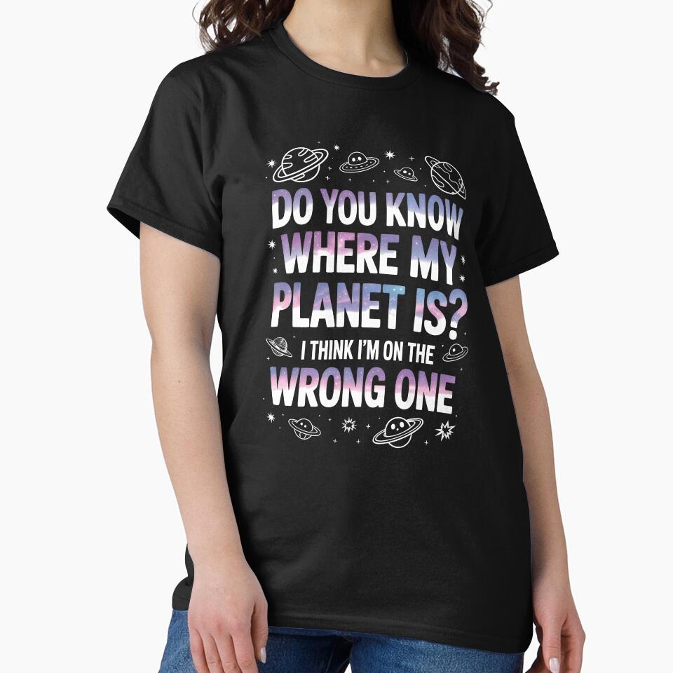 Do You Know Where My Planet Is I Think I'm On the Wrong One by Say It With Ink