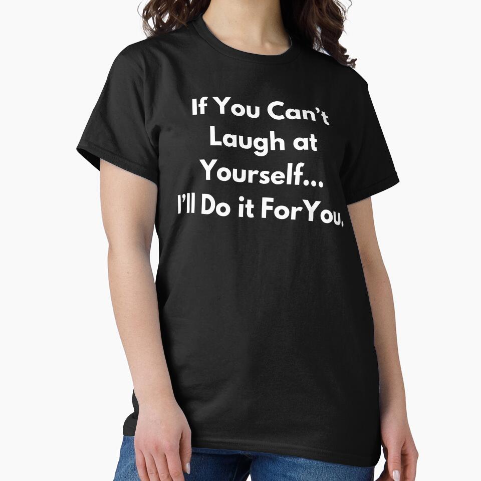 If You Can't Laugh at Yourself... I'll Do if For You. by BuyMyMerchNow