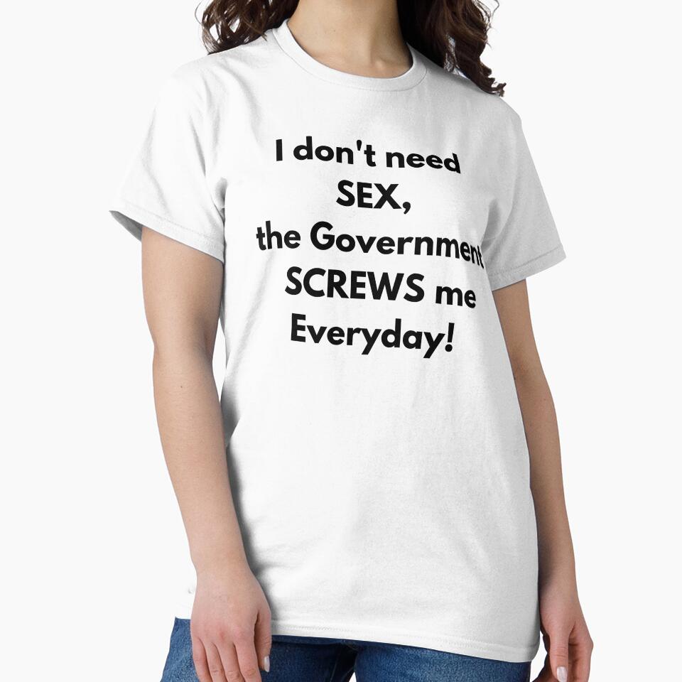 I dont need SEX the government screws me everyday! Fun Tee by RBOJCK