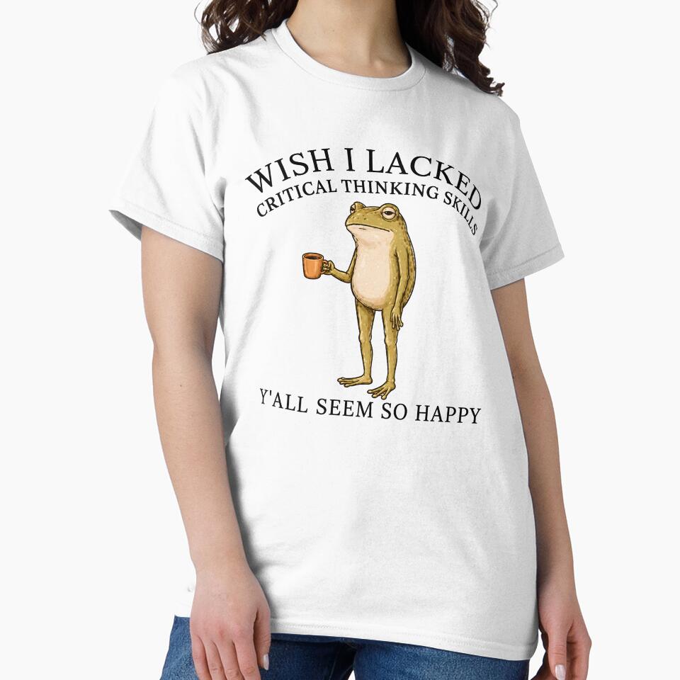 Wish I Lacked Critical Thinking Skills Y'all Seem So Happy by bajsanti