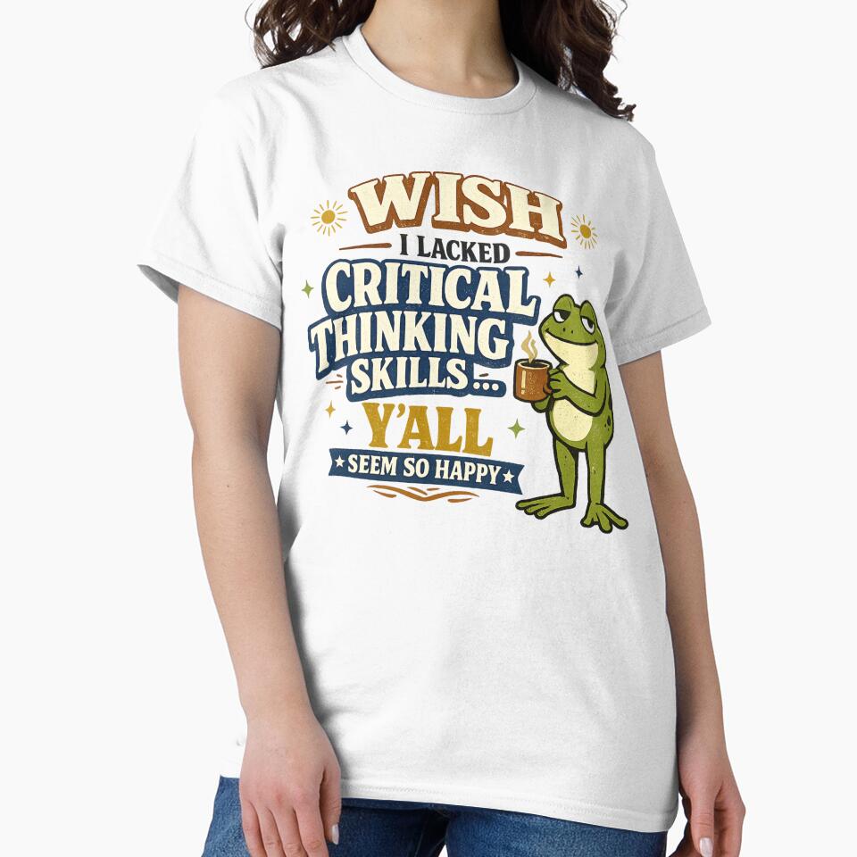 Wish I Lacked Critical Thinking Skills Y'all Seem So Happy Sarcastic Quote, Funny Humor, Meme Design, Snarky Saying by Teeture