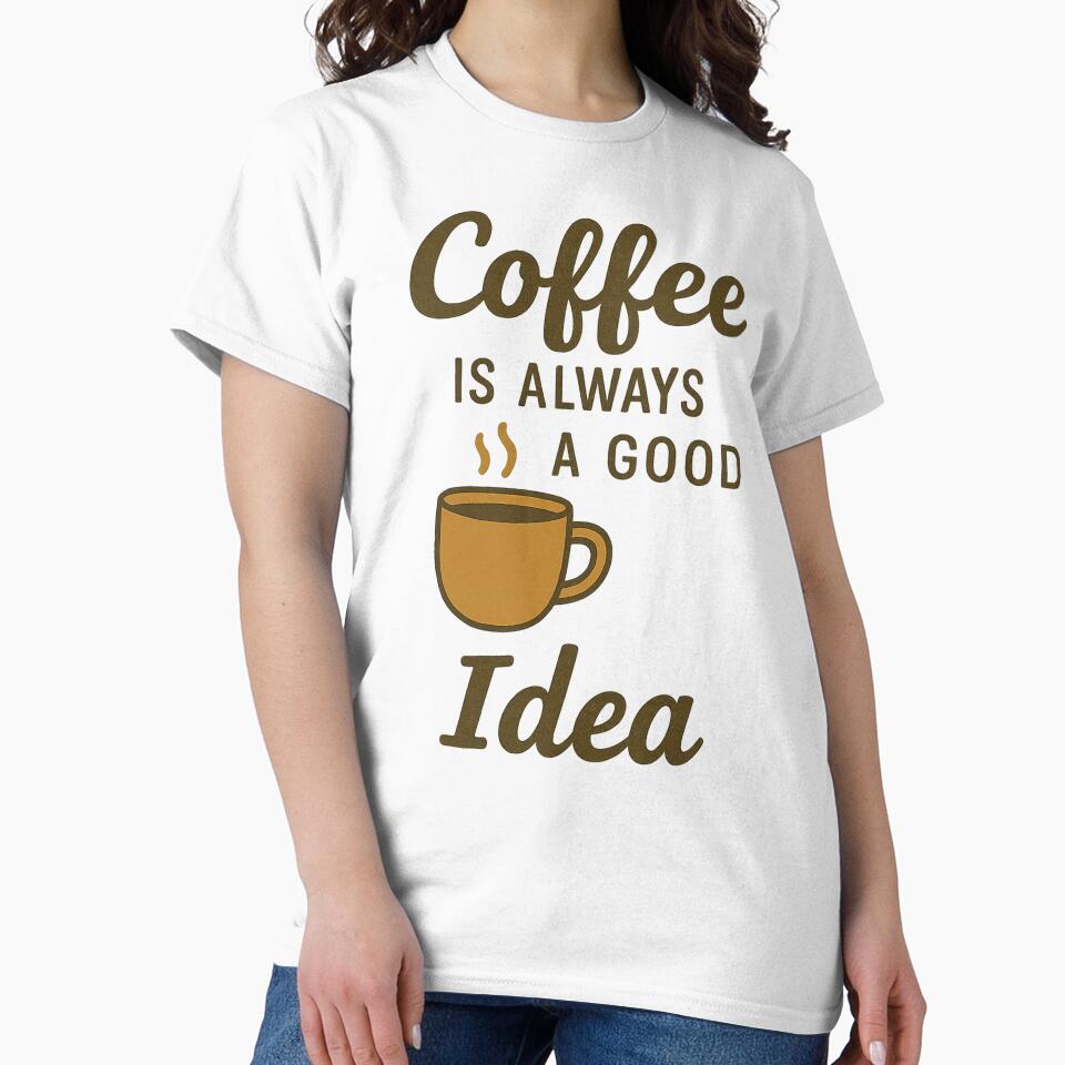 Coffee Is Always a Good Idea - Coffee Quote Tee for Caffeine Fans by Just You Tee | Say It Loud, Wear It Proud