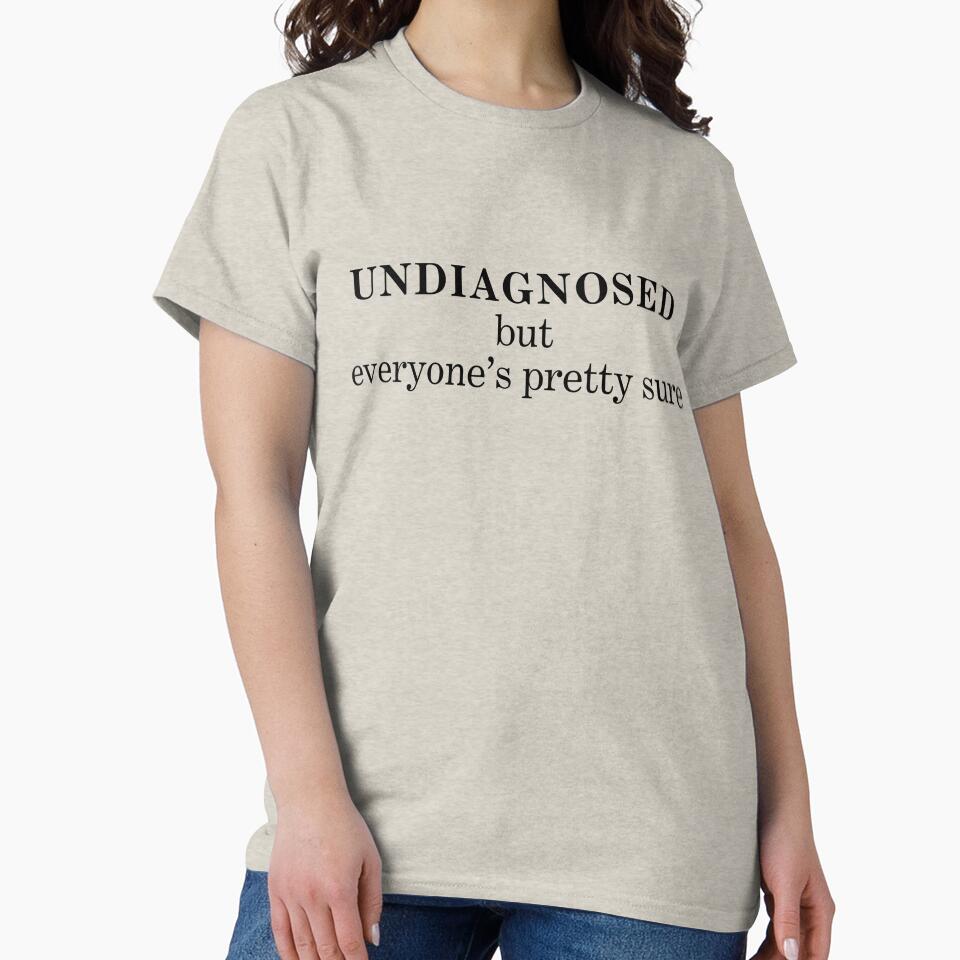 "Undiagnosed, But Everyone's Pretty Sure" T-Shirt by 2101Designs