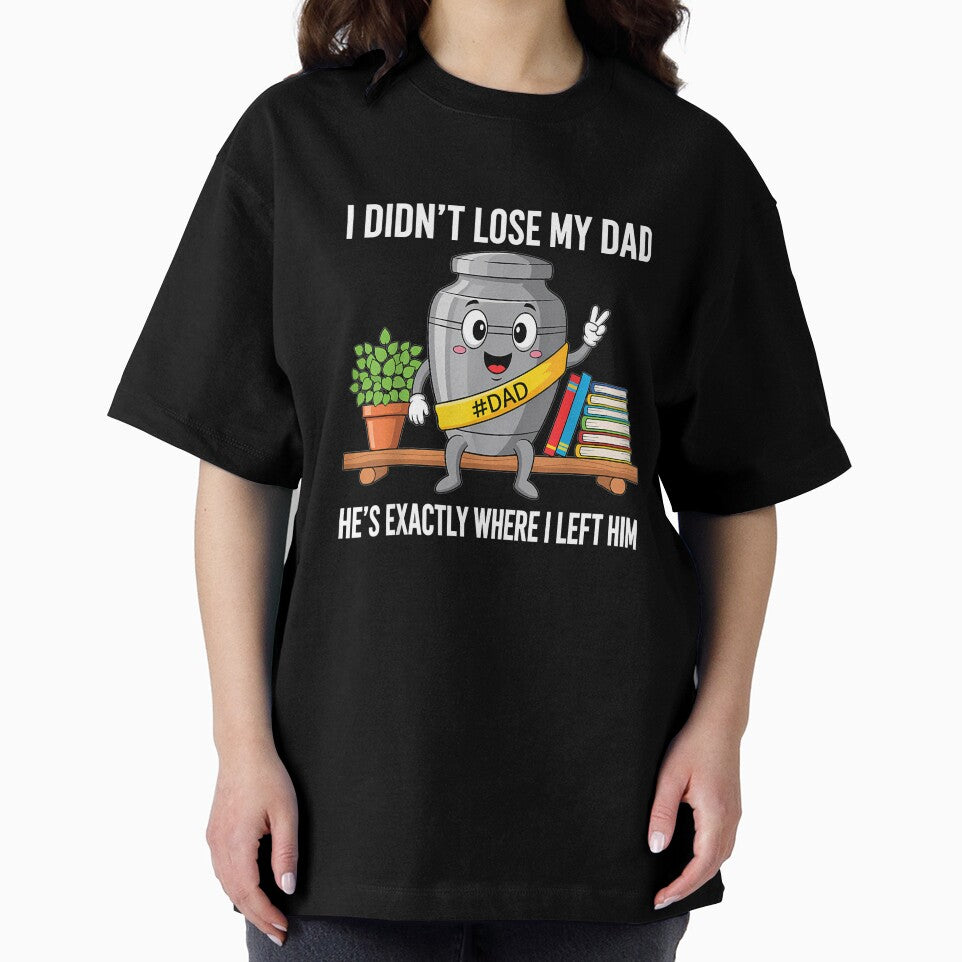 I Didn't Lose My Dad He's Exactly Where I Left Him Humor by ArleneRowe