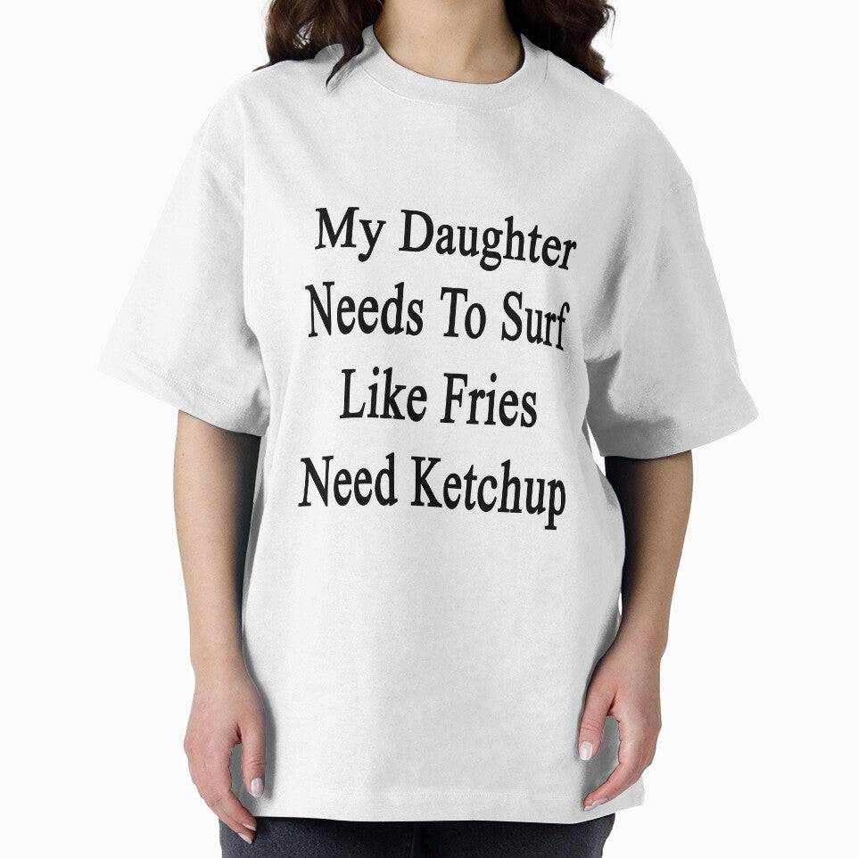 My Daughter Needs To Surf Like Fries Need Ketchup by supernova23