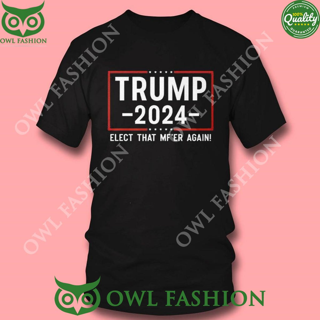 Trump 2024 Elect That Mfer Again Shirt Hoodie