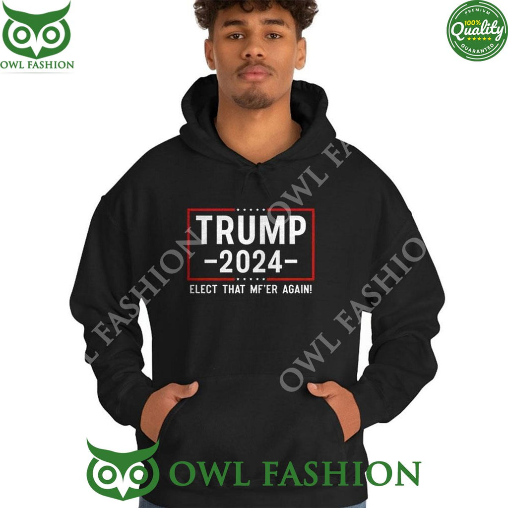 Trump 2024 Elect That Mfer Again Shirt Hoodie