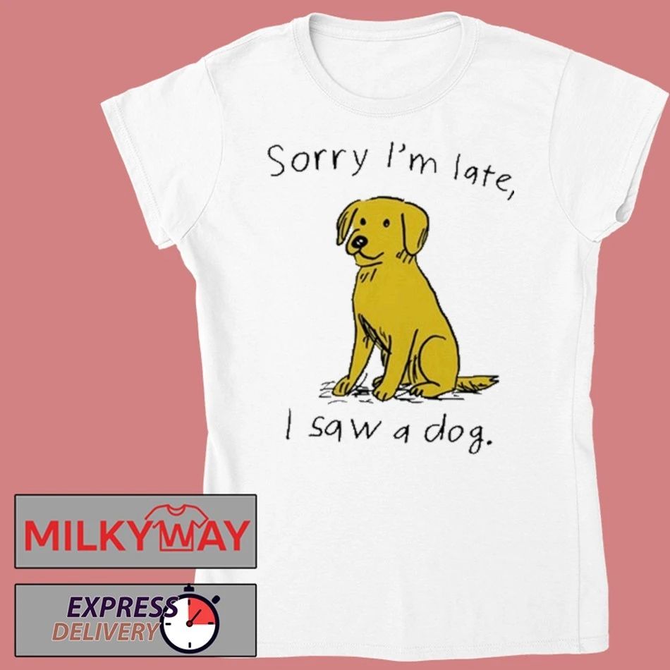 Sorry I’m Late I Saw A Dog shirt