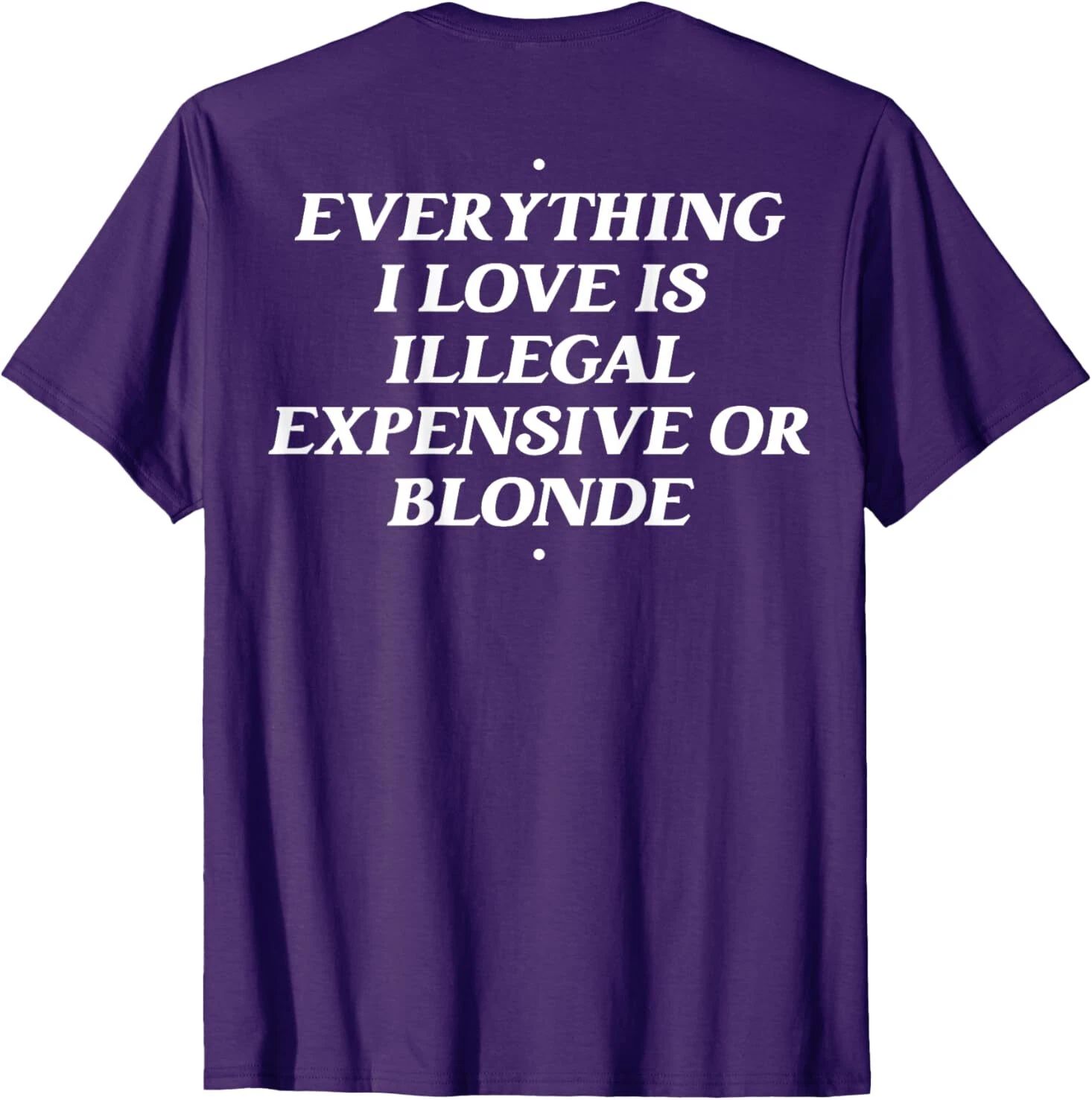 Everything I Love Is Illegal Expensive Or Blonde (On Back) T-Shirt