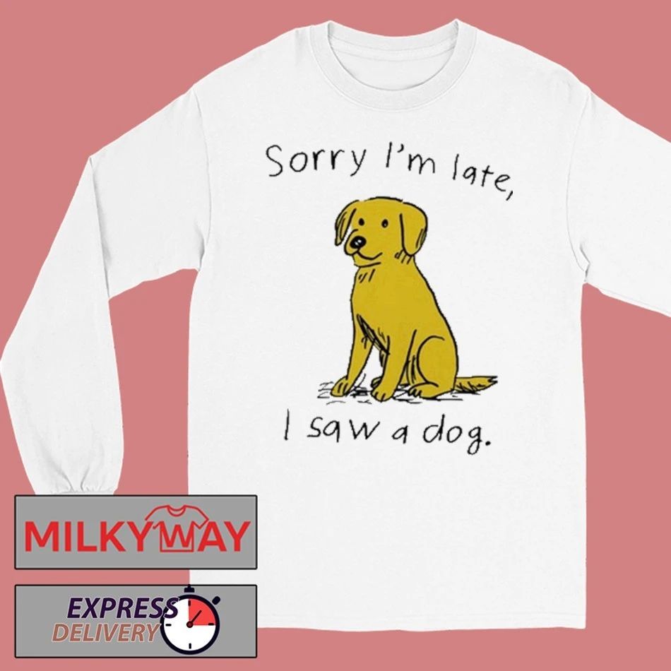 Sorry I’m Late I Saw A Dog shirt