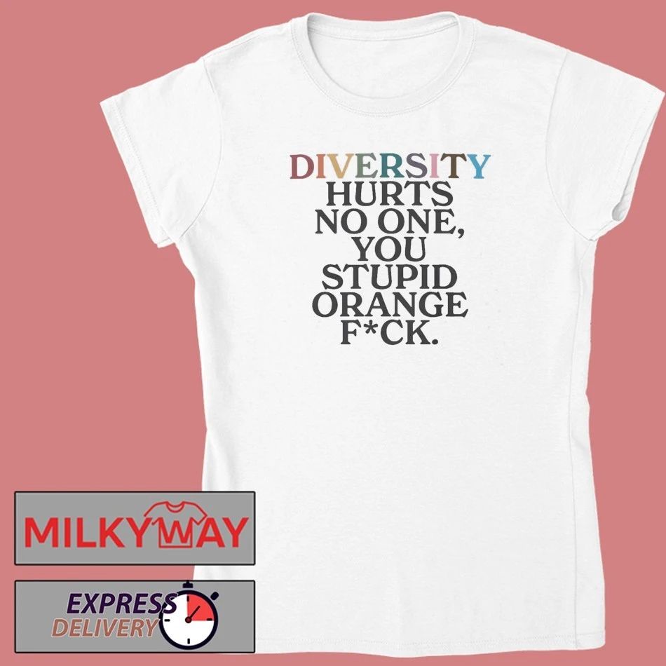 Diversity Hurts No One You Stuipid Orange Fuck Shirt