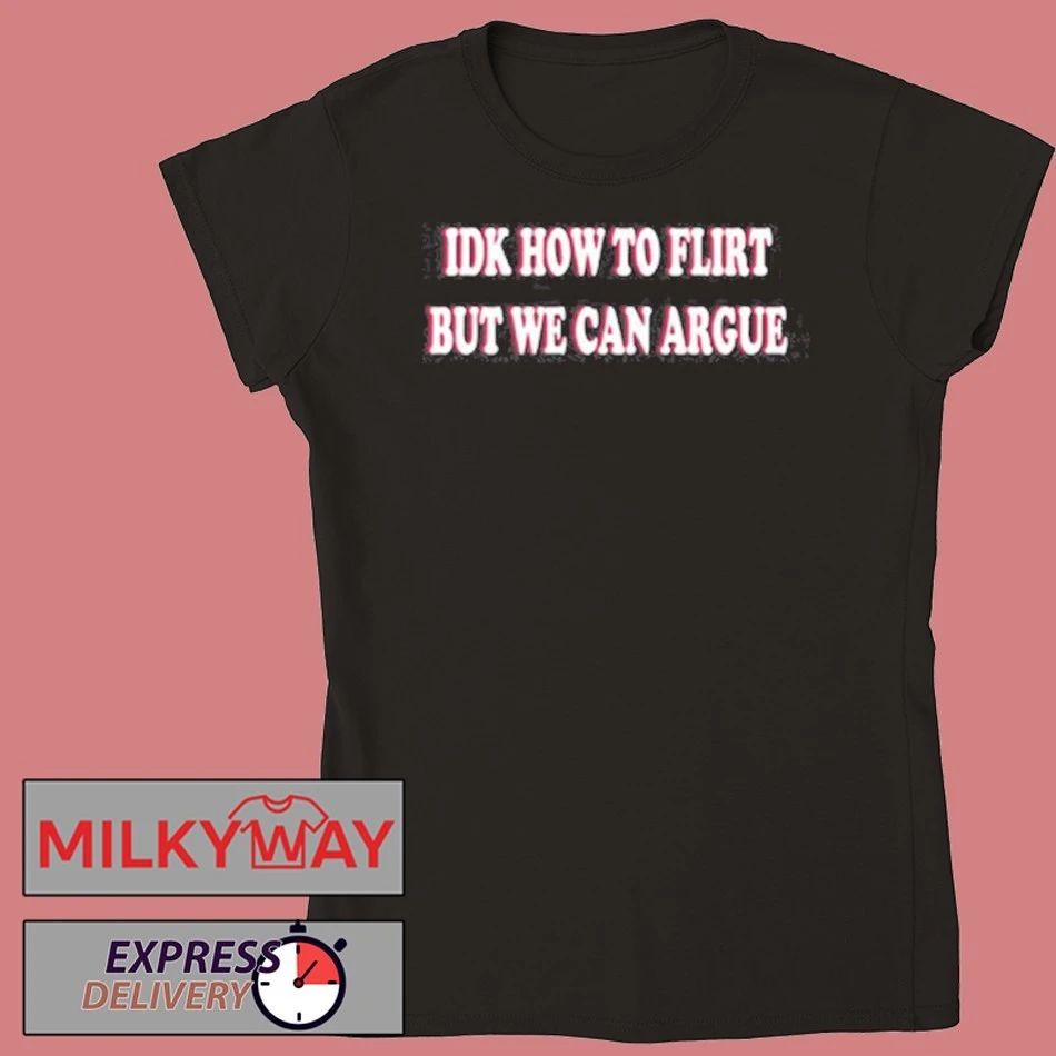 Idk How To Flirt But We Can Argue Shirt