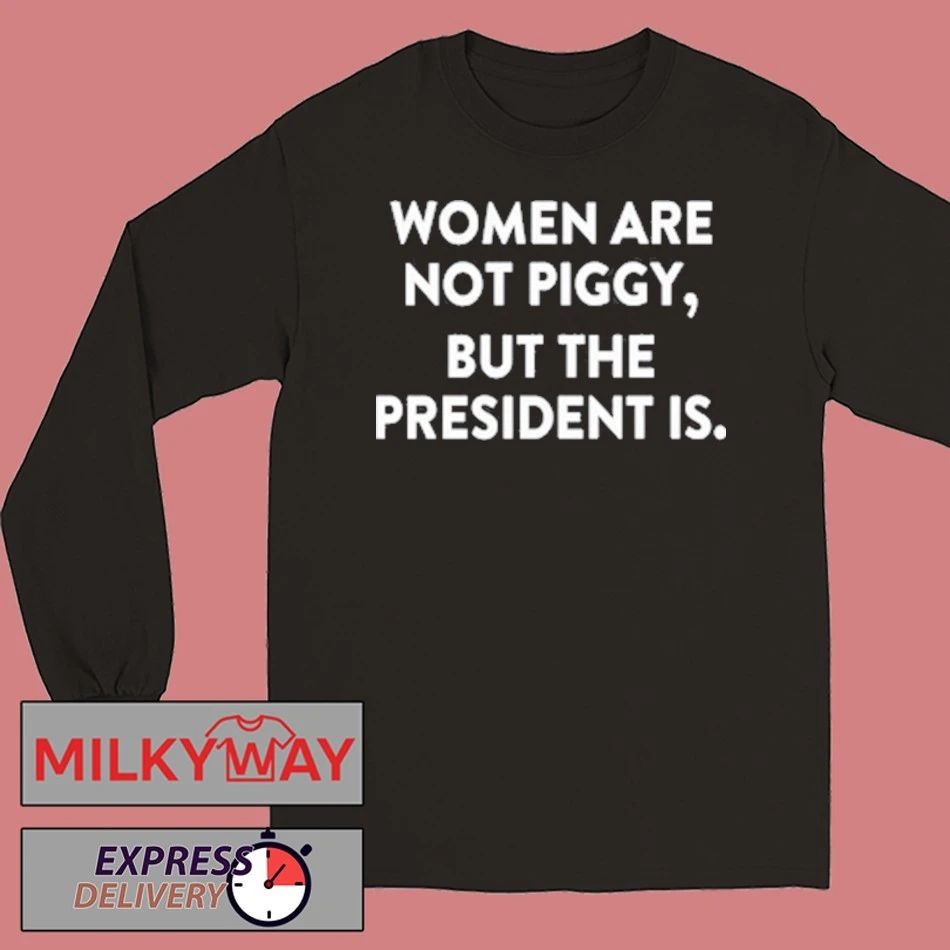 Women Are Not Piggy But The President Is T-Shirt