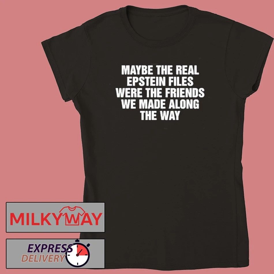 Maybe The Real Epstein Files Were The Friends We Made Along The Way Shirt