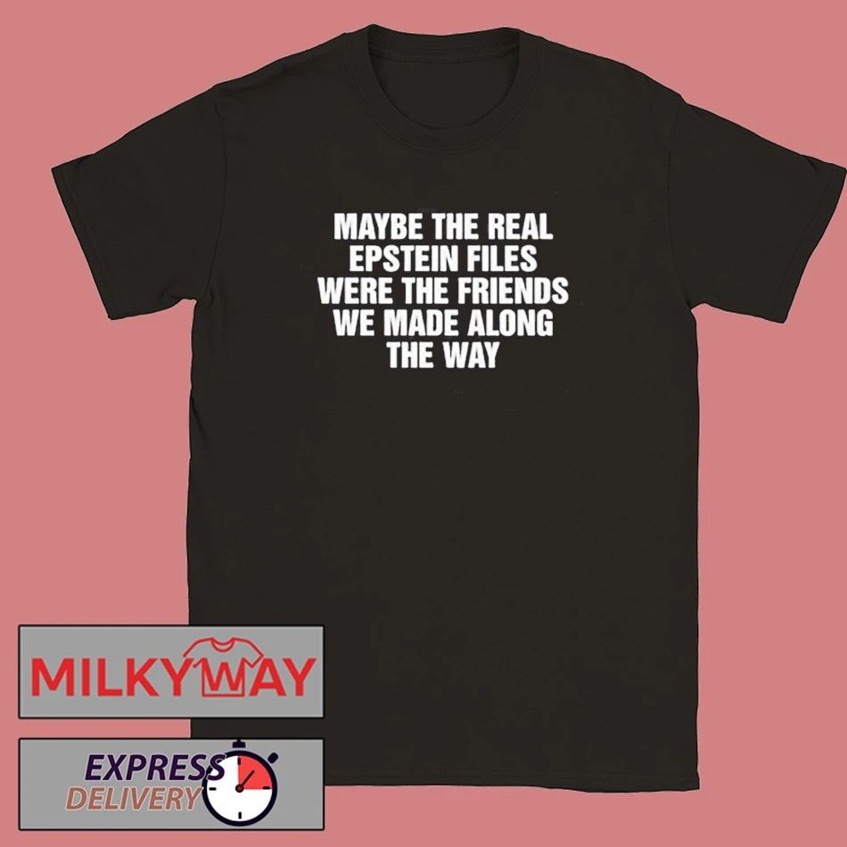 Maybe The Real Epstein Files Were The Friends We Made Along The Way Shirt