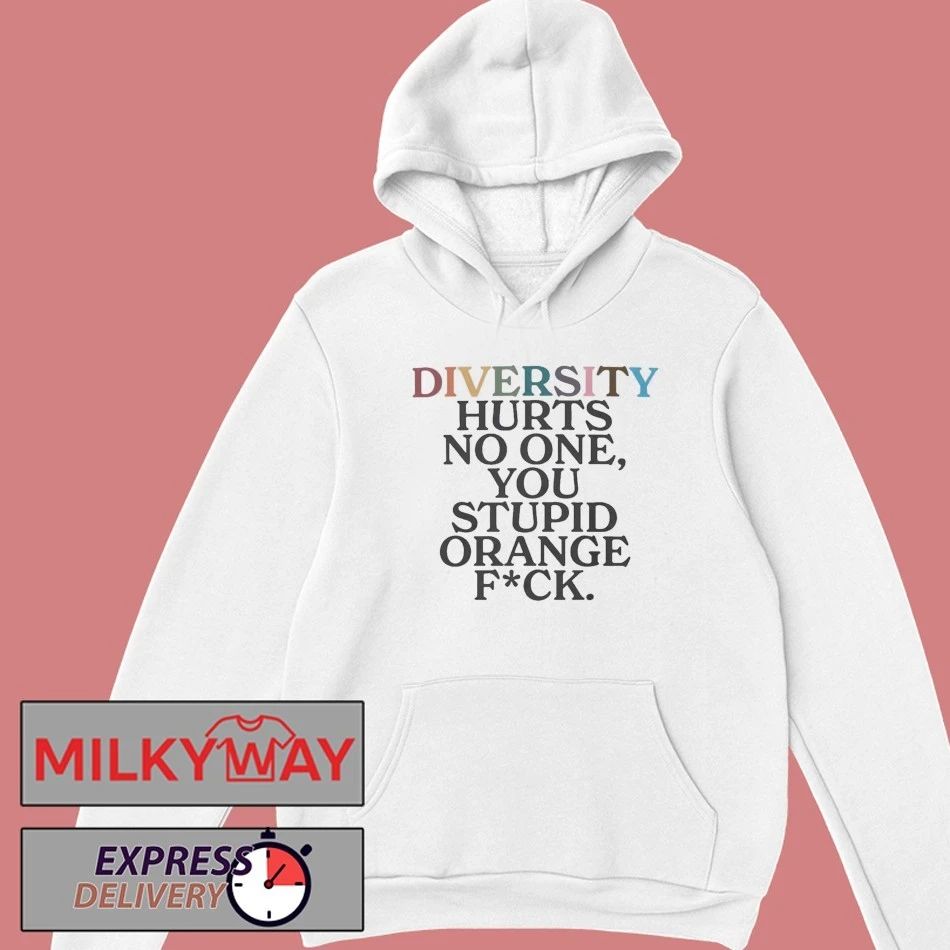 Diversity Hurts No One You Stuipid Orange Fuck Shirt