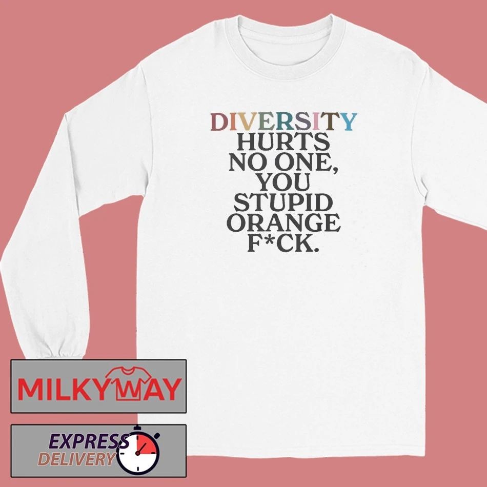 Diversity Hurts No One You Stuipid Orange Fuck Shirt