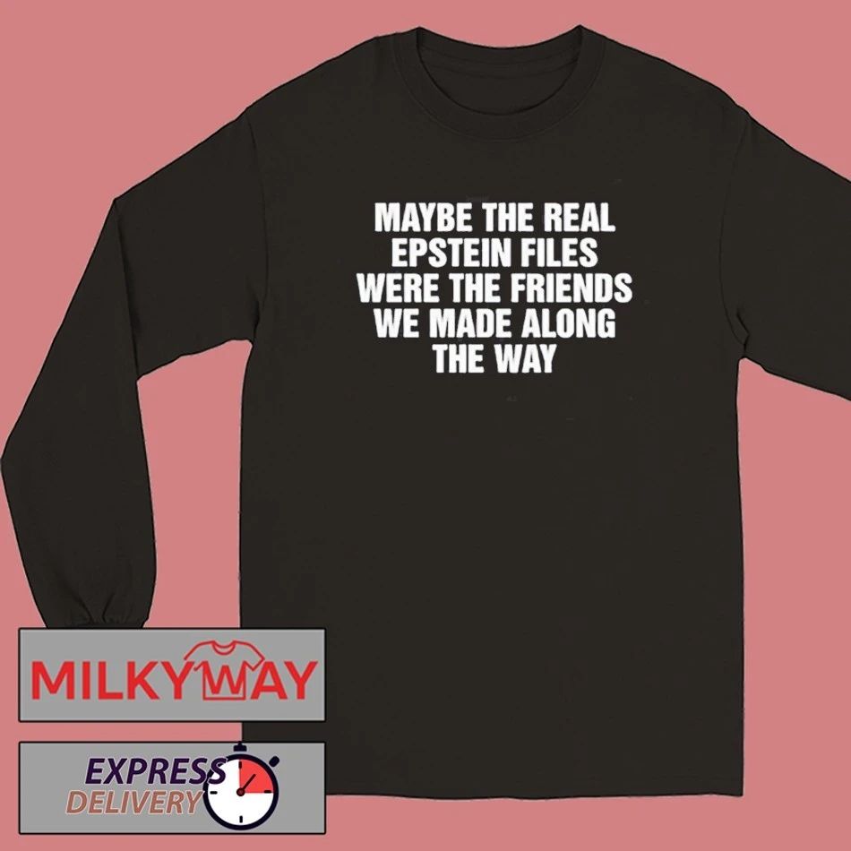 Maybe The Real Epstein Files Were The Friends We Made Along The Way Shirt