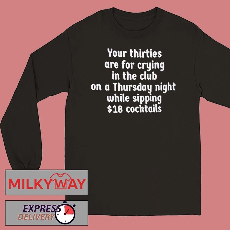 Your Thirties Are For Crying In The Club On A Thursday Night While Sipping 18 Cocktails Shirt