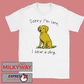 Sorry I’m Late I Saw A Dog shirt
