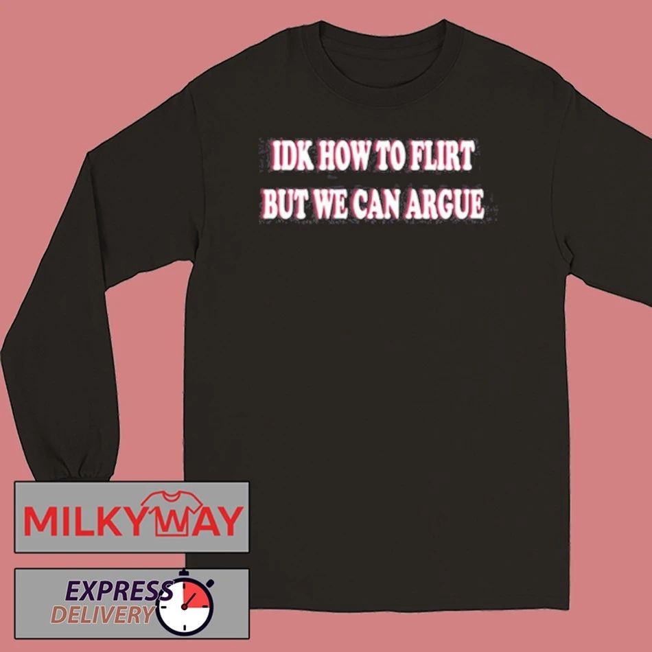Idk How To Flirt But We Can Argue Shirt