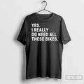 Premium Yes I Really Do Need All These Bikes